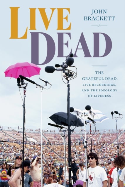 Live Dead - The Grateful Dead, Live Recordings, and the Ideology of Liveness