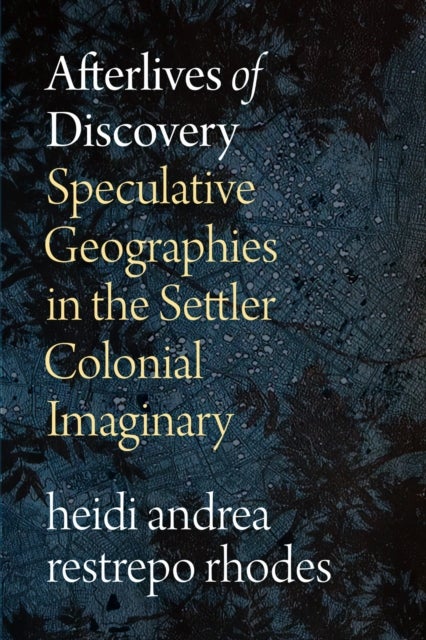 Afterlives of Discovery - Speculative Geographies in the Settler Colonial Imaginary