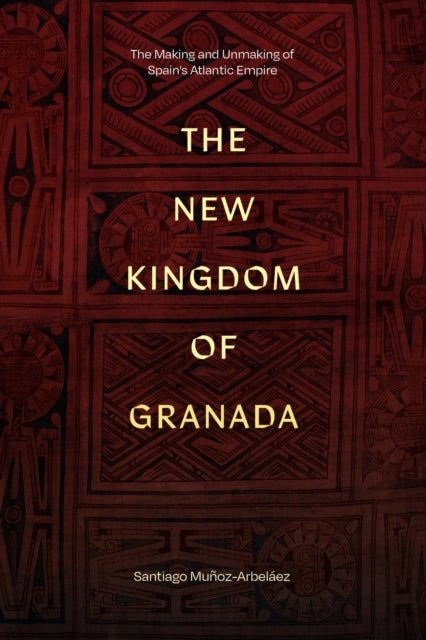 The New Kingdom of Granada - The Making and Unmaking of Spain's Atlantic Empire