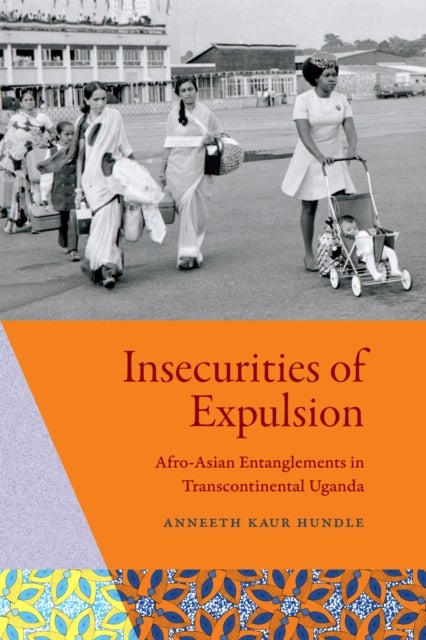 Insecurities of Expulsion - Afro-Asian Entanglements in Transcontinental Uganda