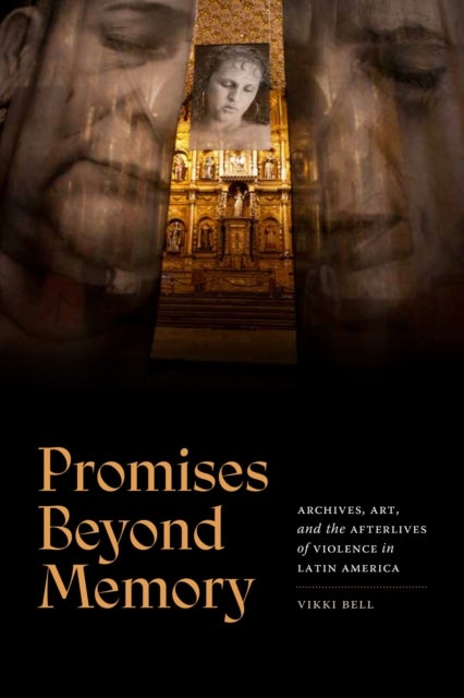 Promises Beyond Memory - Archives, Art, and the Afterlives of Violence in Latin America