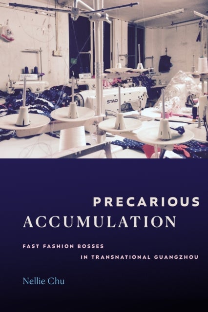 Precarious Accumulation - Fast Fashion Bosses in Transnational Guangzhou