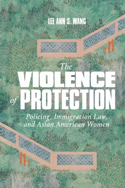 The Violence of Protection - Policing, Immigration Law, and Asian American Women