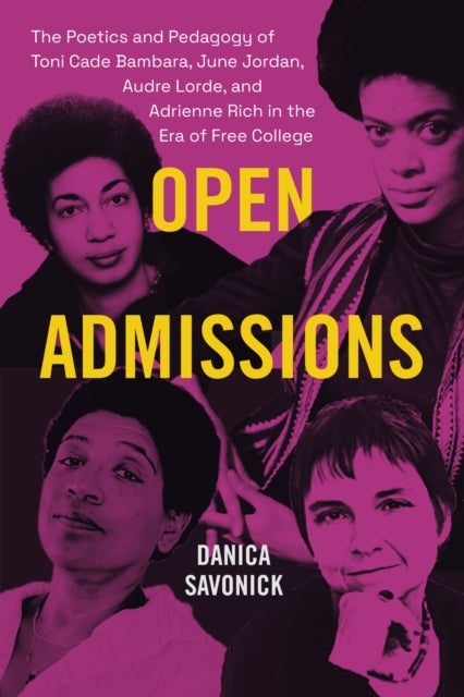 Open Admissions - The Poetics and Pedagogy of Toni Cade Bambara, June Jordan, Audre Lorde, and Adrienne Rich in the Era of Free College