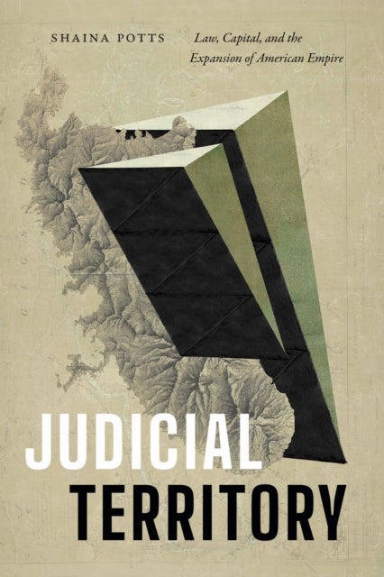 Judicial Territory - Law, Capital, and the Expansion of American Empire