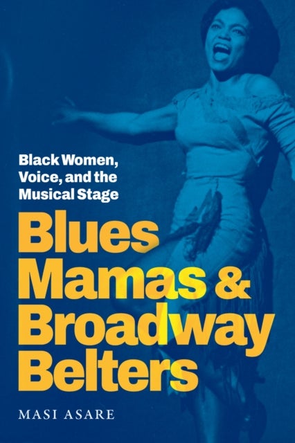 Blues Mamas and Broadway Belters - Black Women, Voice, and the Musical Stage