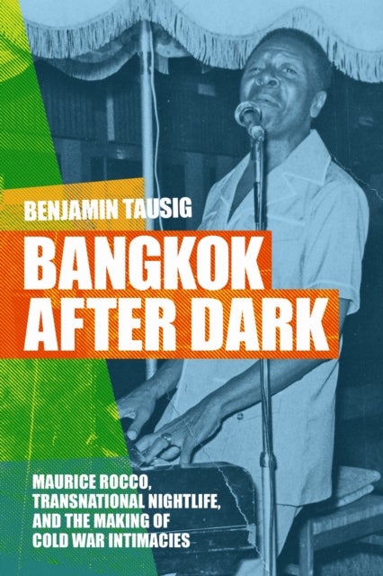 Bangkok After Dark - Maurice Rocco, Transnational Nightlife, and the Making of Cold War Intimacies