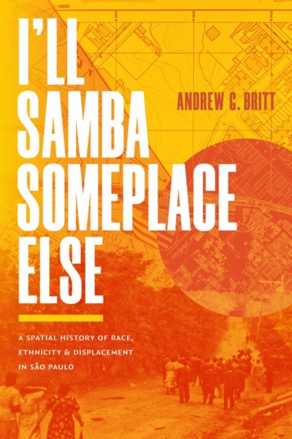 I'll Samba Someplace Else - A Spatial History of Race, Ethnicity, and Displacement in Sao Paulo