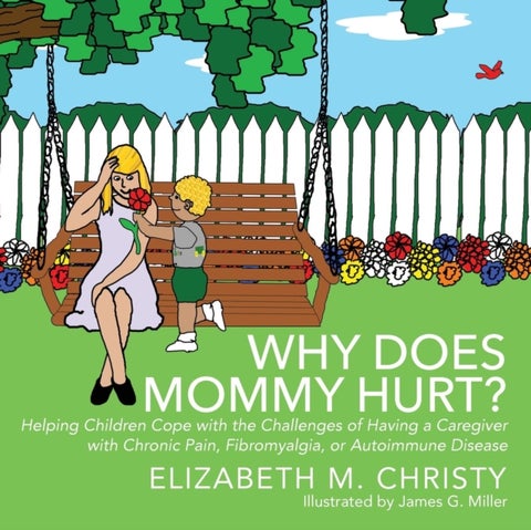 Fibromyalgia Why Does Mommy Hurt? Caregiver Chronic Pain - Helping Children Cope with the Challenges of Having a Caregiver with Chronic Pain, Fibromyalgia, or