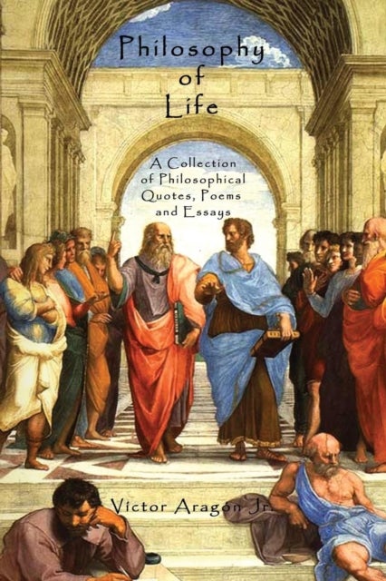 Philosophy of Life - A Collection of Philosophical Quotes, Poems and Essays