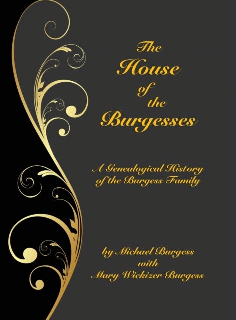 The House of the Burgesses - Being a Genealogical History of William Burgess of Richmond (later King George) County, Virginia, His Son, Edward Burgess of Stafford (later King George) County, Virginia, with the Descendants in the Male Line of Edward's Five Sons