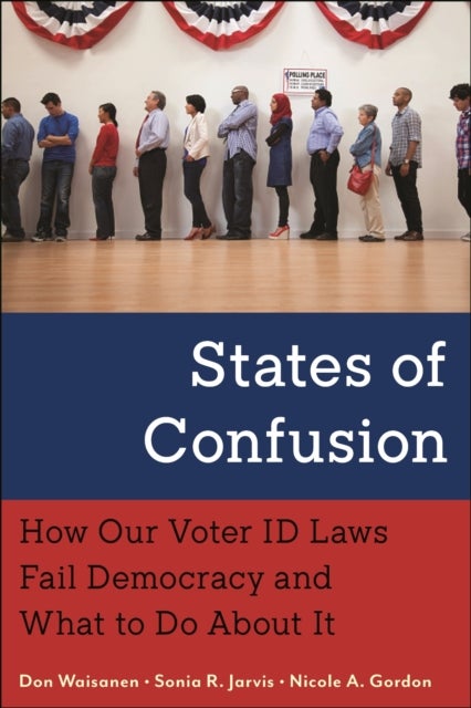 States of Confusion - How Our Voter ID Laws Fail Democracy and What to Do About It