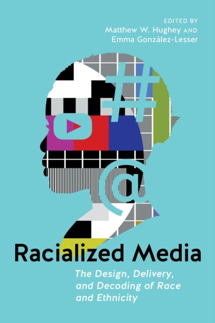 Racialized Media - The Design, Delivery, and Decoding of Race and Ethnicity