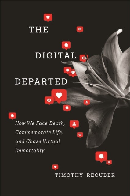 The Digital Departed - How We Face Death, Commemorate Life, and Chase Virtual Immortality