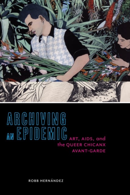 Archiving an Epidemic - Art, AIDS, and the Queer Chicanx Avant-Garde