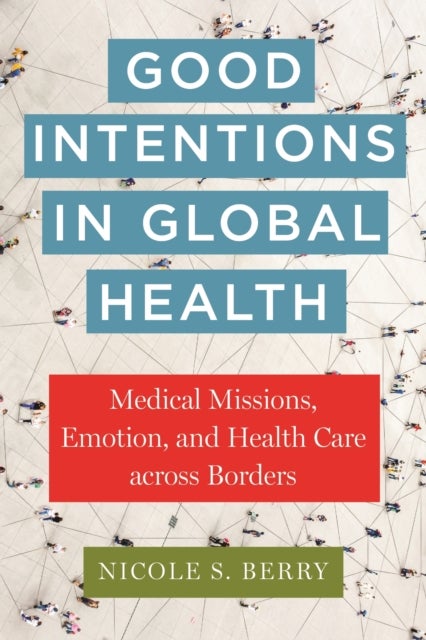 Good Intentions in Global Health - Medical Missions, Emotion, and Health Care Across Borders