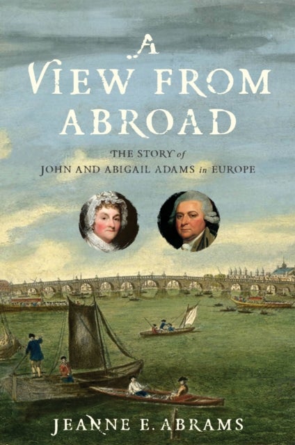 A View from Abroad - The Story of John and Abigail Adams in Europe
