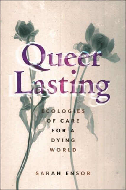 Queer Lasting - Ecologies of Care for a Dying World