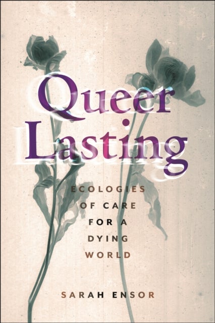Queer Lasting - Ecologies of Care for a Dying World
