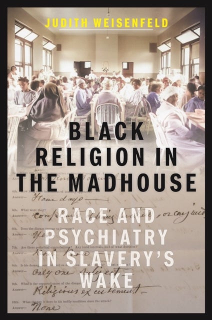 Black Religion in the Madhouse - Race and Psychiatry in Slavery's Wake