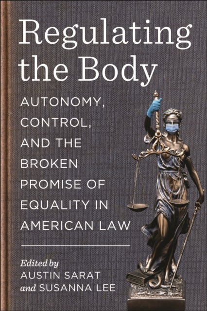 Regulating the Body - Autonomy, Control, and the Broken Promise of Equality in American Law
