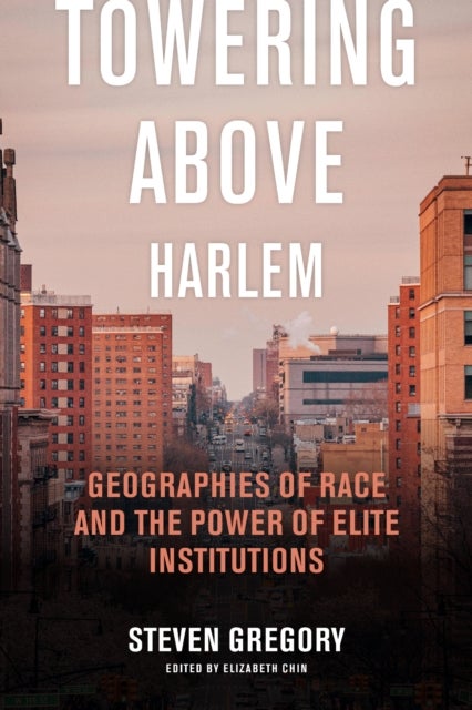 Towering Above Harlem - Geographies of Race and the Power of Elite Institutions