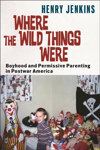 Where the Wild Things Were - Boyhood and Permissive Parenting in Postwar America