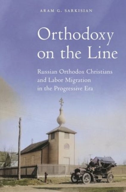 Orthodoxy on the Line - Russian Orthodox Christians and Labor Migration in the Progressive Era