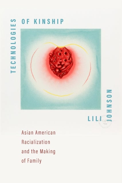 Technologies of Kinship - Asian American Racialization and the Making of Family
