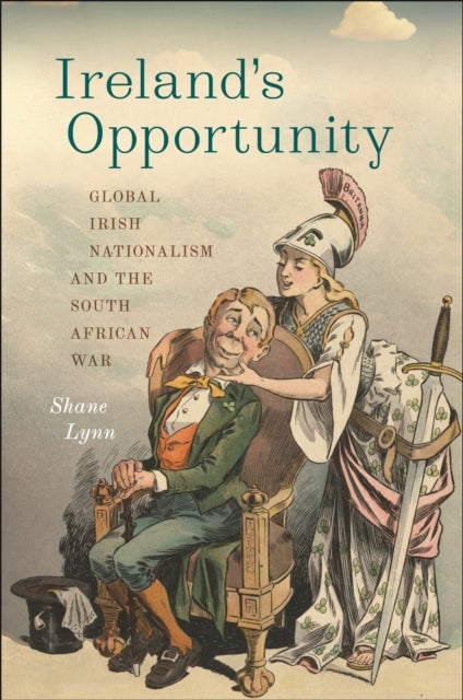 Ireland's Opportunity - Global Irish Nationalism and the South African War