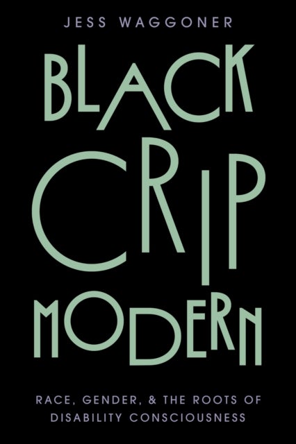 Black Crip Modern - Race, Gender, and the Roots of Disability Consciousness