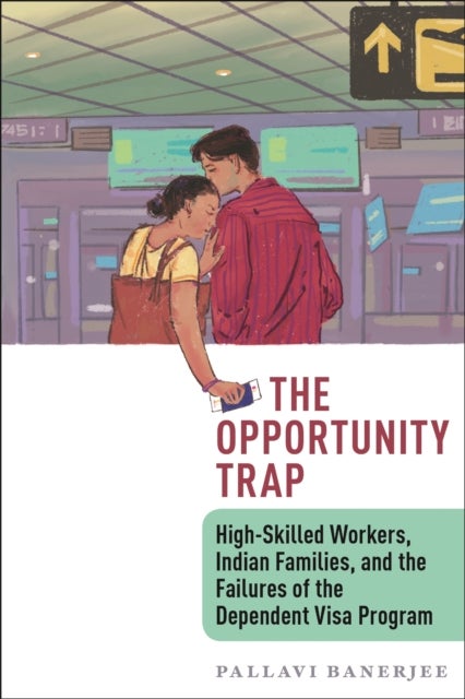 The Opportunity Trap - High-Skilled Workers, Indian Families, and the Failures of the Dependent Visa Program