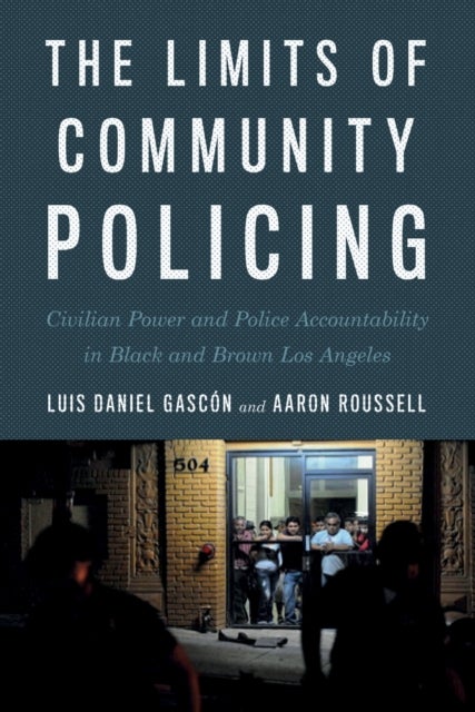 The Limits of Community Policing - Civilian Power and Police Accountability in Black and Brown Los Angeles