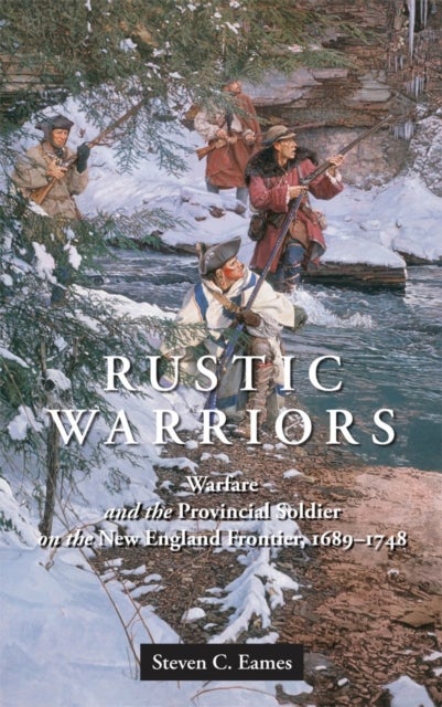 Rustic Warriors - Warfare and the Provincial Soldier on the New England Frontier, 1689-1748