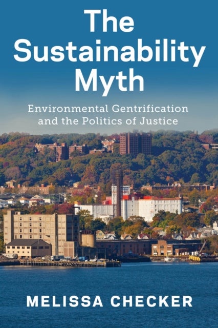 The Sustainability Myth - Environmental Gentrification and the Politics of Justice
