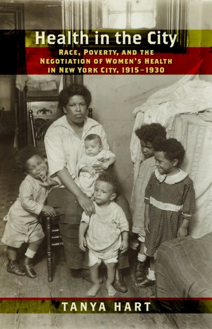 Health in the City - Race, Poverty, and the Negotiation of Women's Health in New York City, 1915–1930