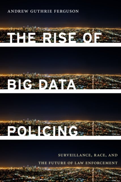 The Rise of Big Data Policing - Surveillance, Race, and the Future of Law Enforcement