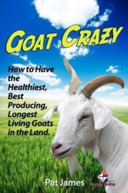 Goat Crazy - How to Have the Healthiest, Best Producing, Longest Living Goats in the Land