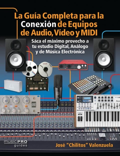 La Guia Completa para la Conexiin de Equipos de Audio, Video y MIDI - Saca el m¤ximo provecho a tu estudio Digital, Analogo y de Musica Eletrinica