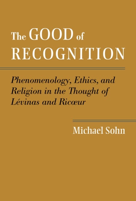 The Good of Recognition - Phenomenology, Ethics, and Religion in the Thought of Levinas and Ricoeur