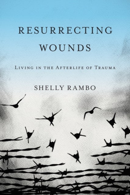 Resurrecting Wounds - Living in the Afterlife of Trauma