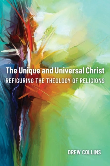 The Unique and Universal Christ - Refiguring the Theology of Religions