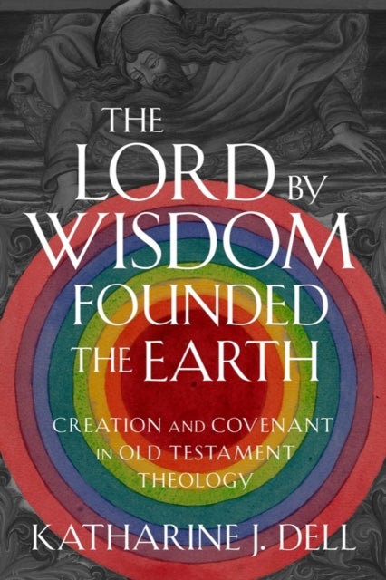 The Lord by Wisdom Founded the Earth - Creation and Covenant in Old Testament Theology