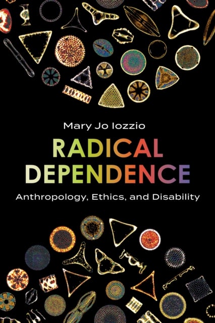 Radical Dependence - Anthropology, Ethics, and Disability