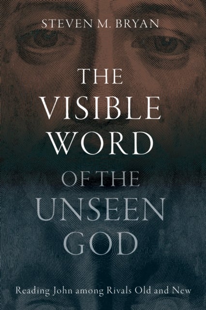 The Visible Word of the Unseen God - Reading John Among Rivals Old and New