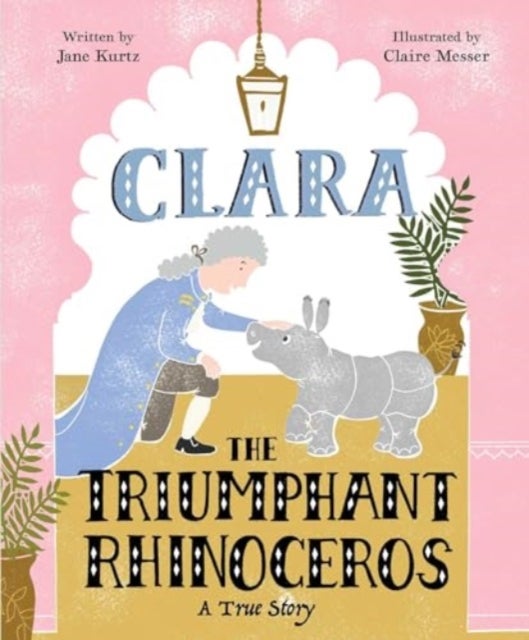 Clara the Triumphant Rhinoceros - A True Story