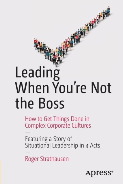 Leading When You're Not the Boss - How to Get Things Done in Complex Corporate Cultures