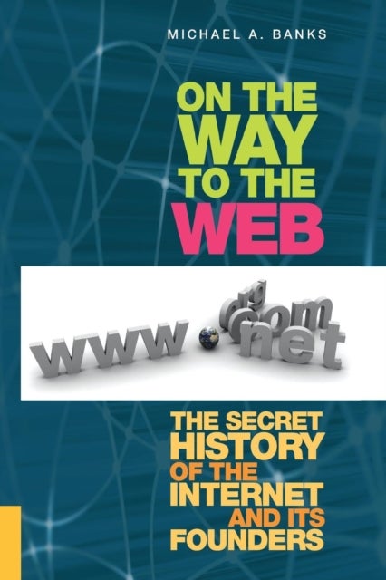 On the Way to the Web - The Secret History of the Internet and Its Founders