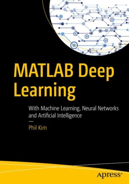 MATLAB Deep Learning - With Machine Learning, Neural Networks and Artificial Intelligence