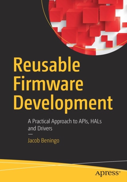 Reusable Firmware Development - A Practical Approach to APIs, HALs and Drivers